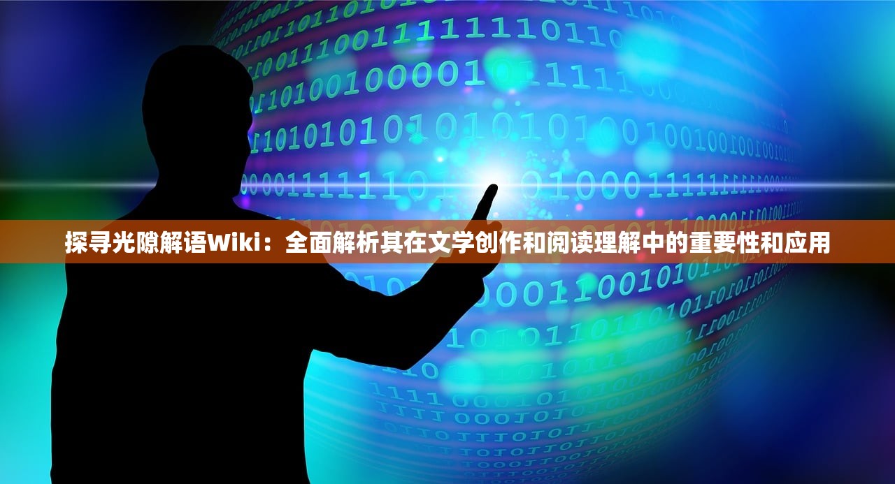 探寻光隙解语Wiki：全面解析其在文学创作和阅读理解中的重要性和应用