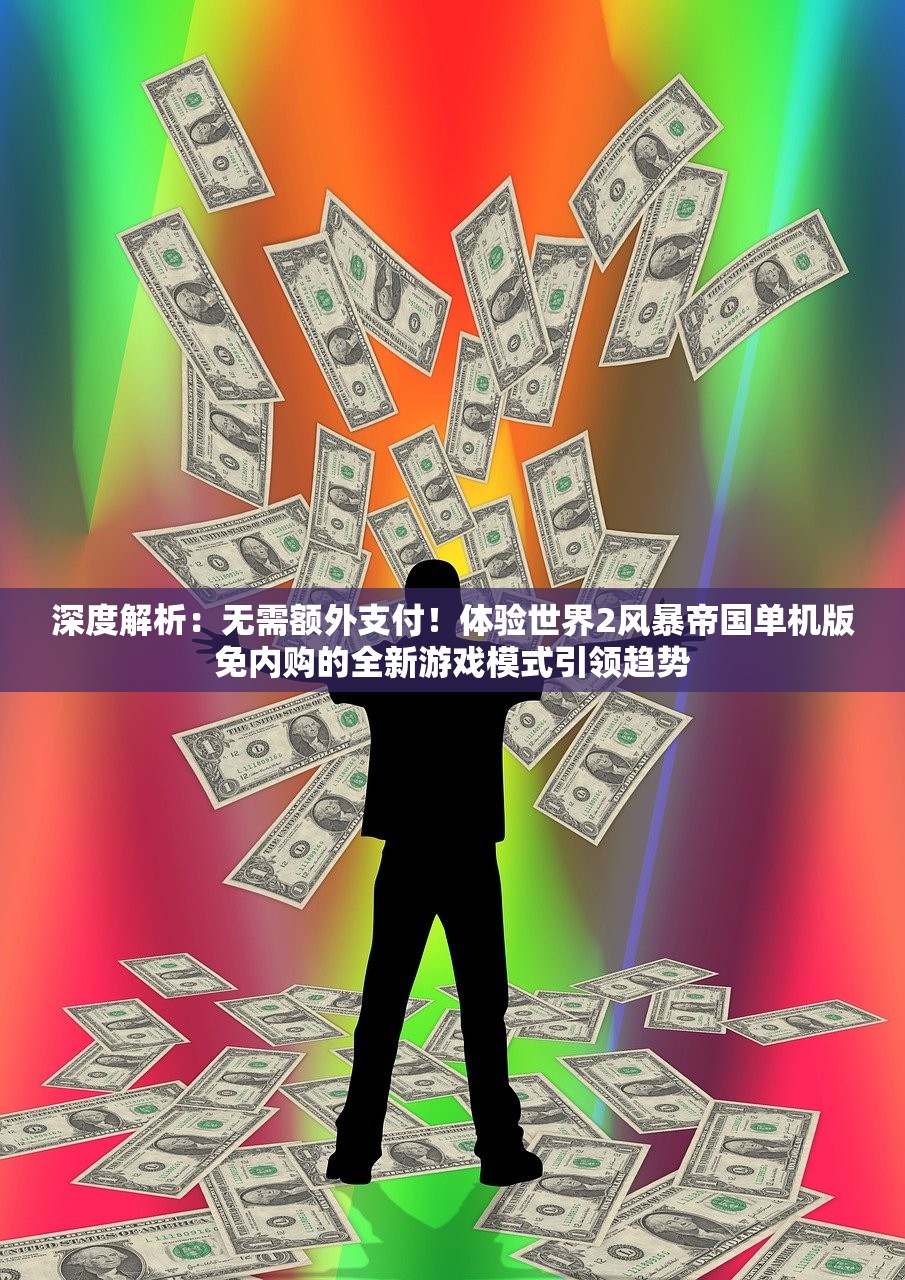 深度解析：无需额外支付！体验世界2风暴帝国单机版免内购的全新游戏模式引领趋势