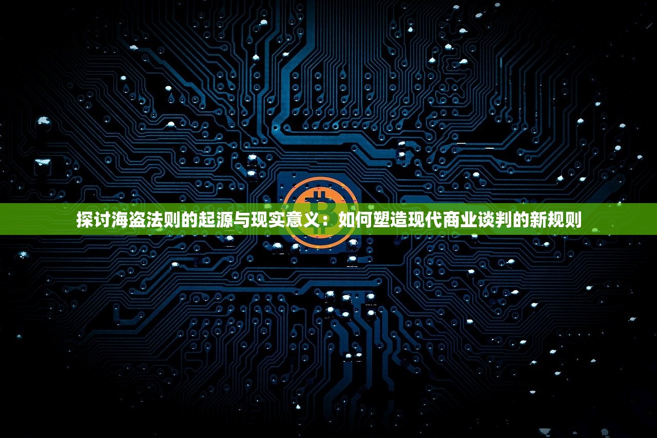 探讨海盗法则的起源与现实意义：如何塑造现代商业谈判的新规则