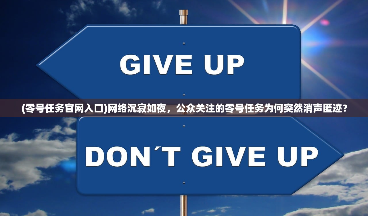 (零号任务官网入口)网络沉寂如夜，公众关注的零号任务为何突然消声匿迹？