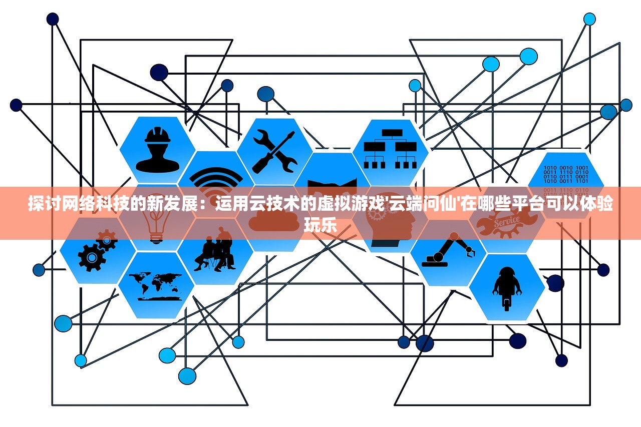 探讨网络科技的新发展：运用云技术的虚拟游戏'云端问仙'在哪些平台可以体验玩乐