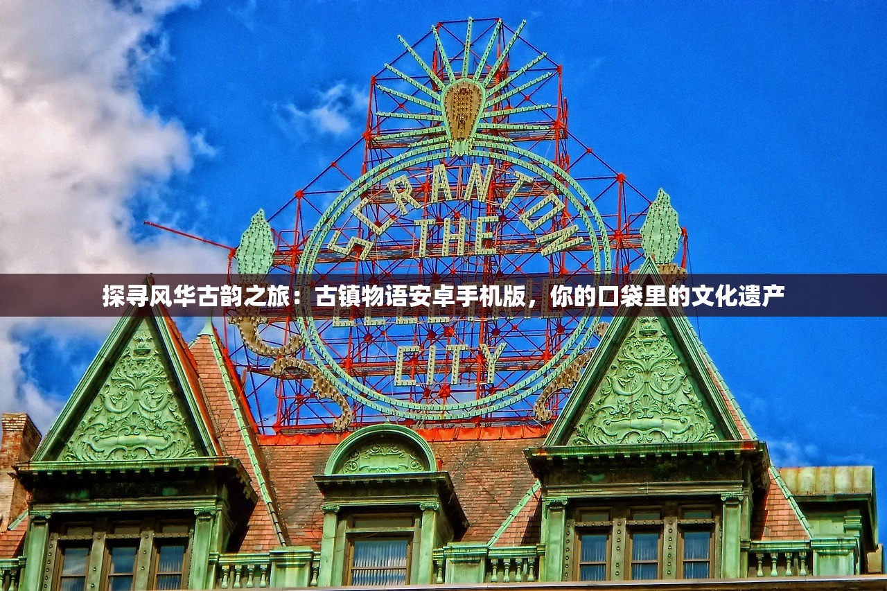 探寻风华古韵之旅：古镇物语安卓手机版，你的口袋里的文化遗产