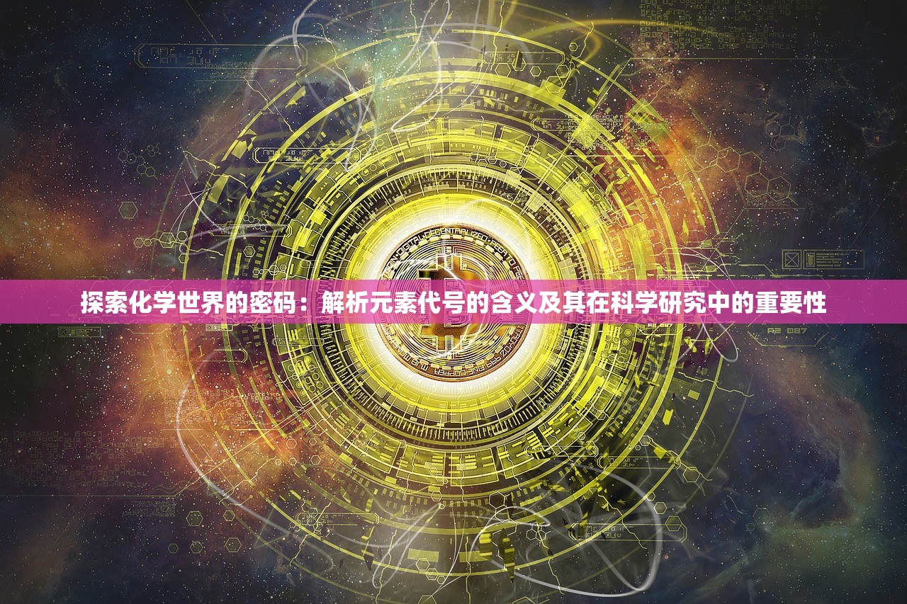 探索化学世界的密码：解析元素代号的含义及其在科学研究中的重要性