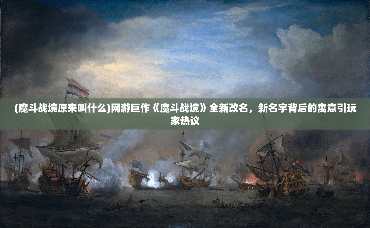 (魔斗战境原来叫什么)网游巨作《魔斗战境》全新改名，新名字背后的寓意引玩家热议