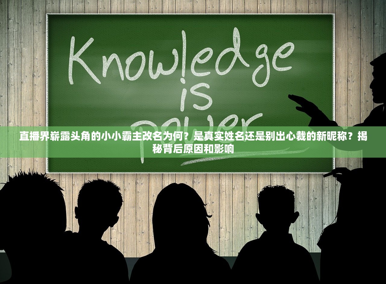 直播界崭露头角的小小霸主改名为何？是真实姓名还是别出心裁的新昵称？揭秘背后原因和影响