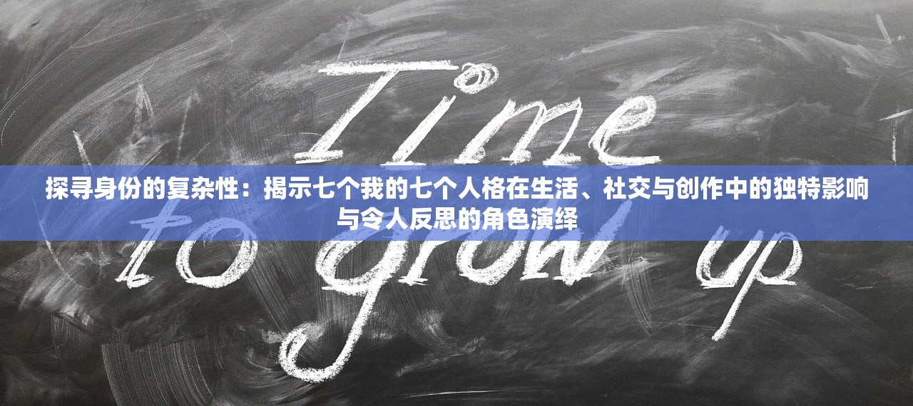 探寻身份的复杂性：揭示七个我的七个人格在生活、社交与创作中的独特影响与令人反思的角色演绎