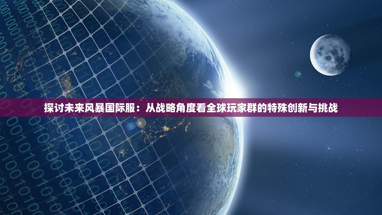 探讨未来风暴国际服：从战略角度看全球玩家群的特殊创新与挑战