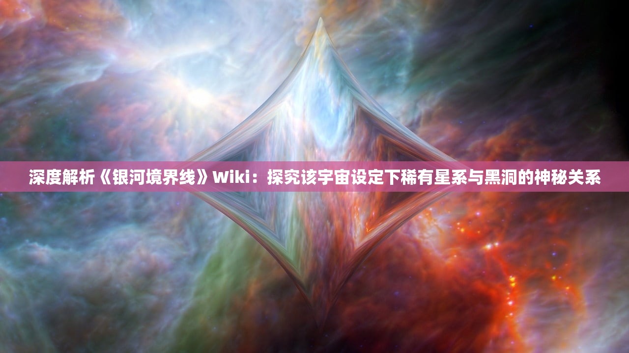 深度解析《银河境界线》Wiki：探究该宇宙设定下稀有星系与黑洞的神秘关系