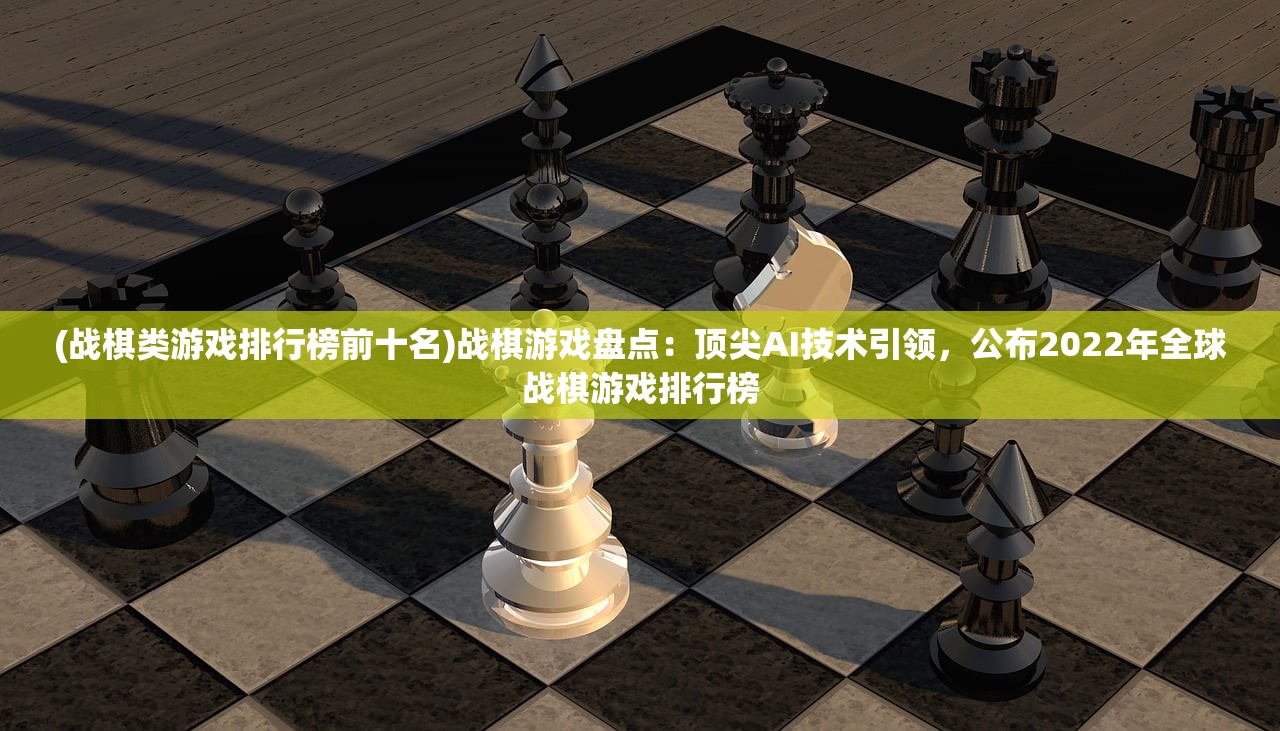 (战棋类游戏排行榜前十名)战棋游戏盘点：顶尖AI技术引领，公布2022年全球战棋游戏排行榜