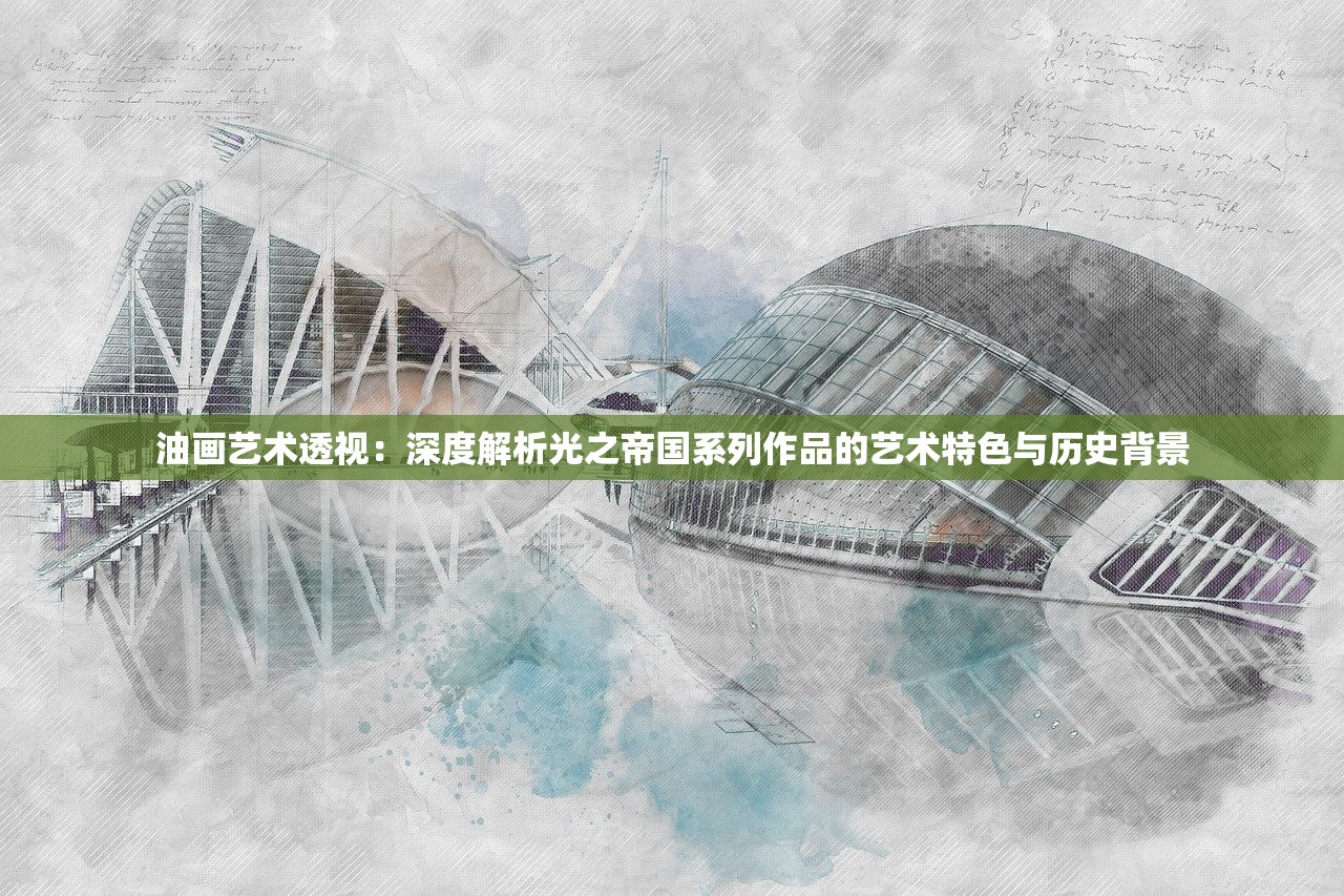 油画艺术透视：深度解析光之帝国系列作品的艺术特色与历史背景