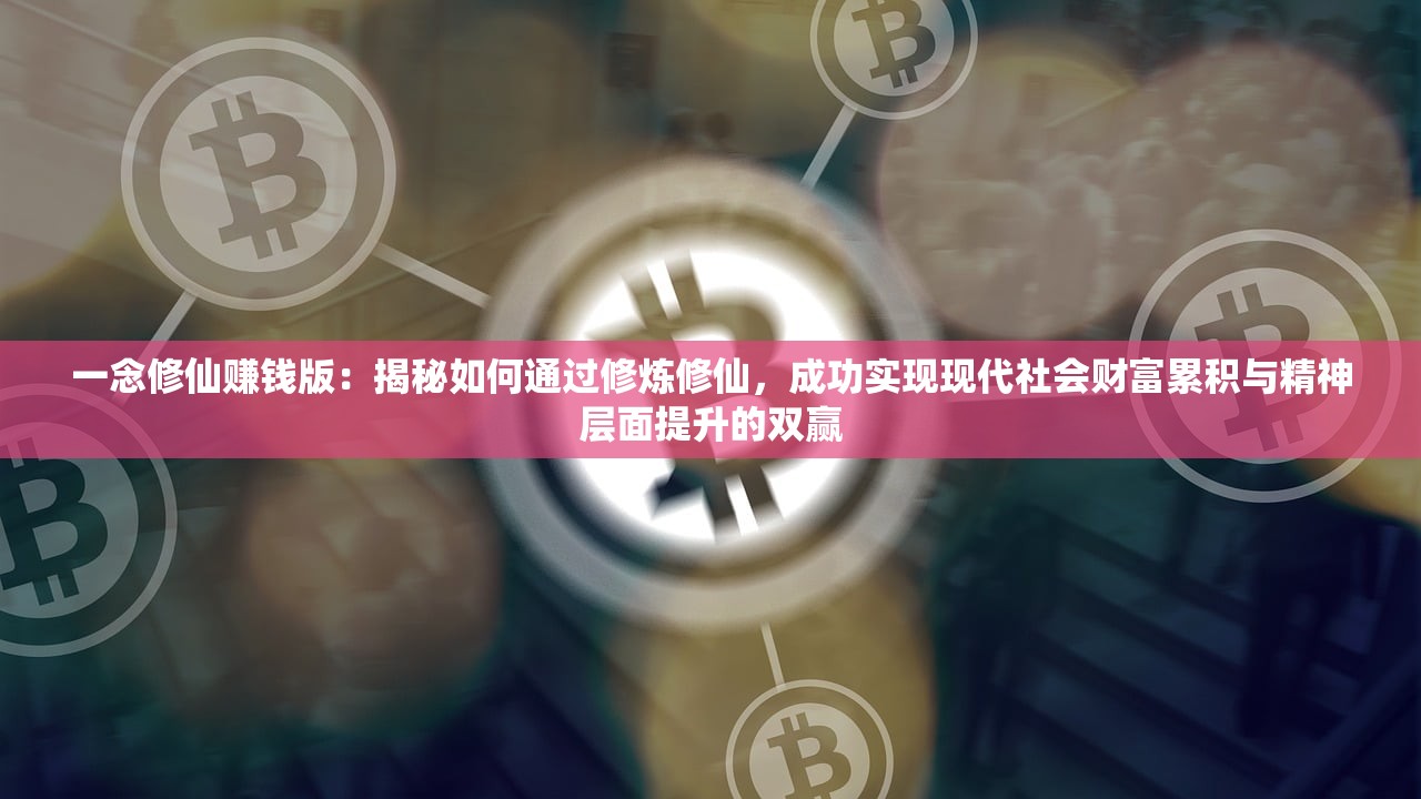 一念修仙赚钱版：揭秘如何通过修炼修仙，成功实现现代社会财富累积与精神层面提升的双赢