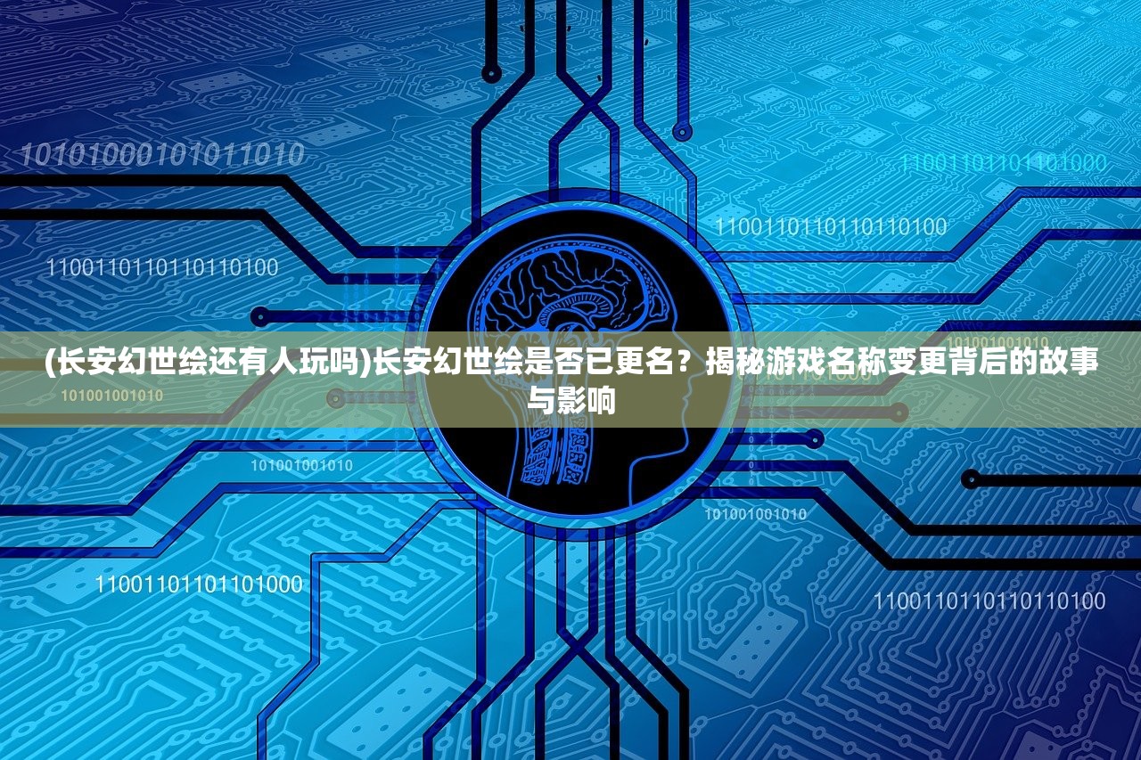 (长安幻世绘还有人玩吗)长安幻世绘是否已更名？揭秘游戏名称变更背后的故事与影响