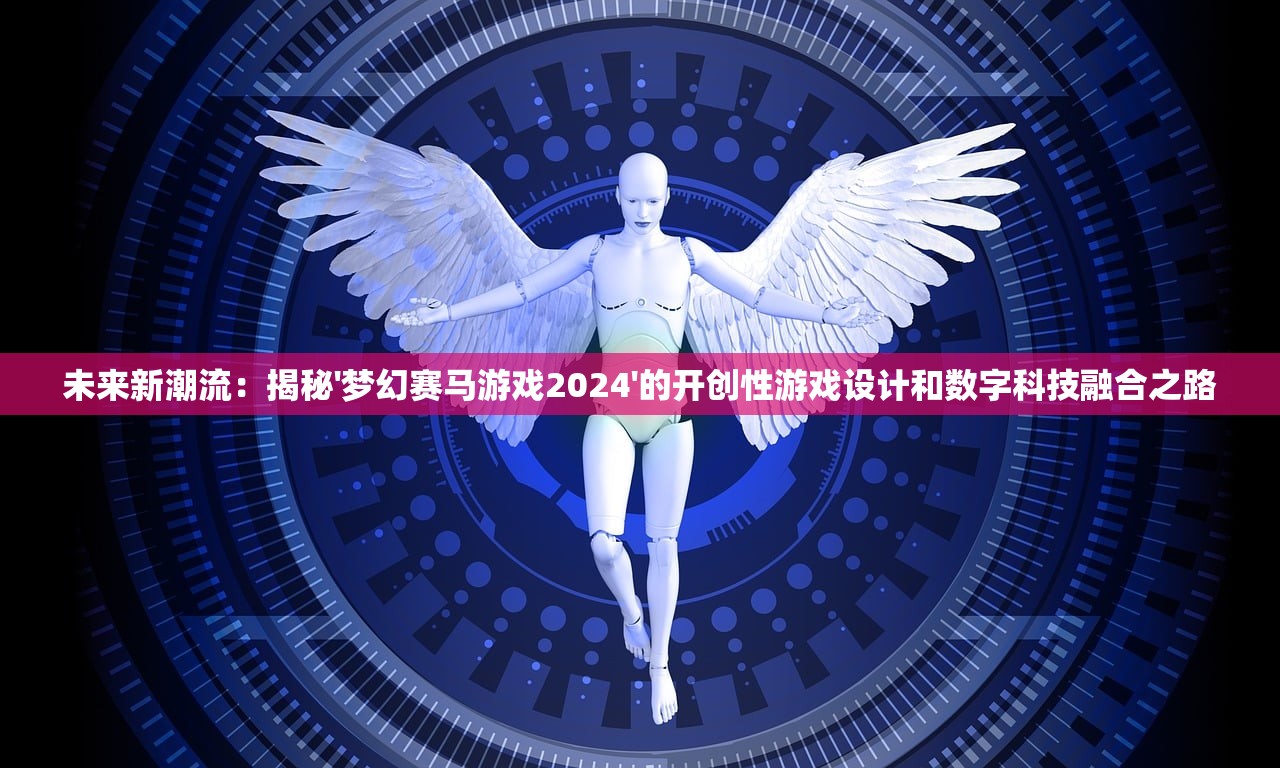 未来新潮流：揭秘'梦幻赛马游戏2024'的开创性游戏设计和数字科技融合之路