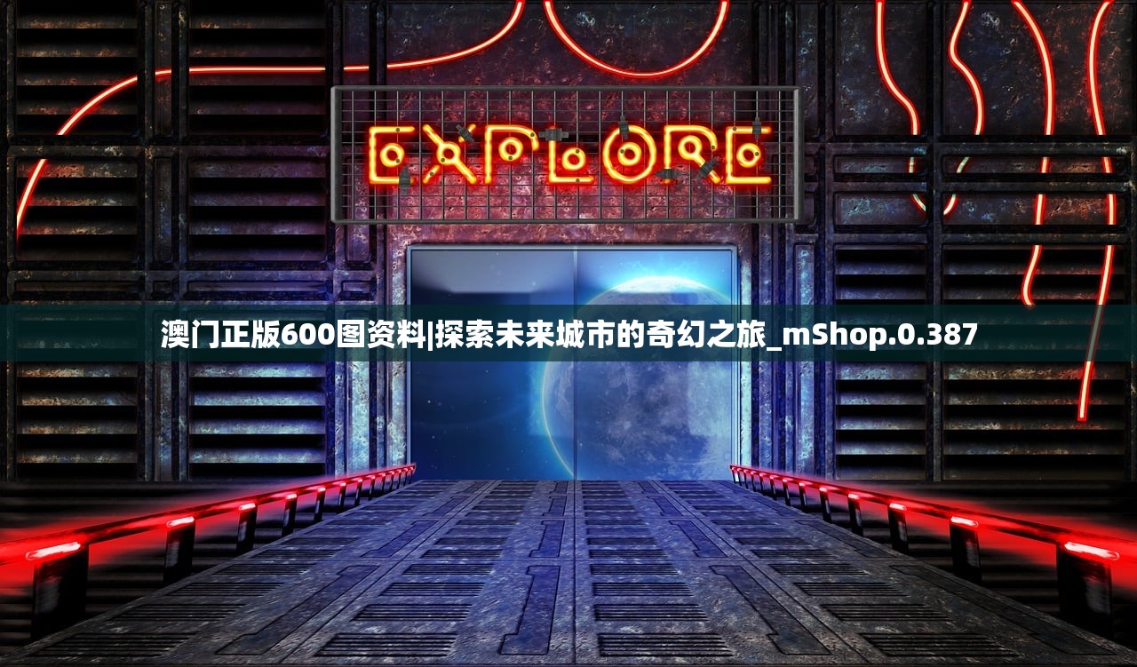 澳门正版600图资料|探索未来城市的奇幻之旅_mShop.0.387