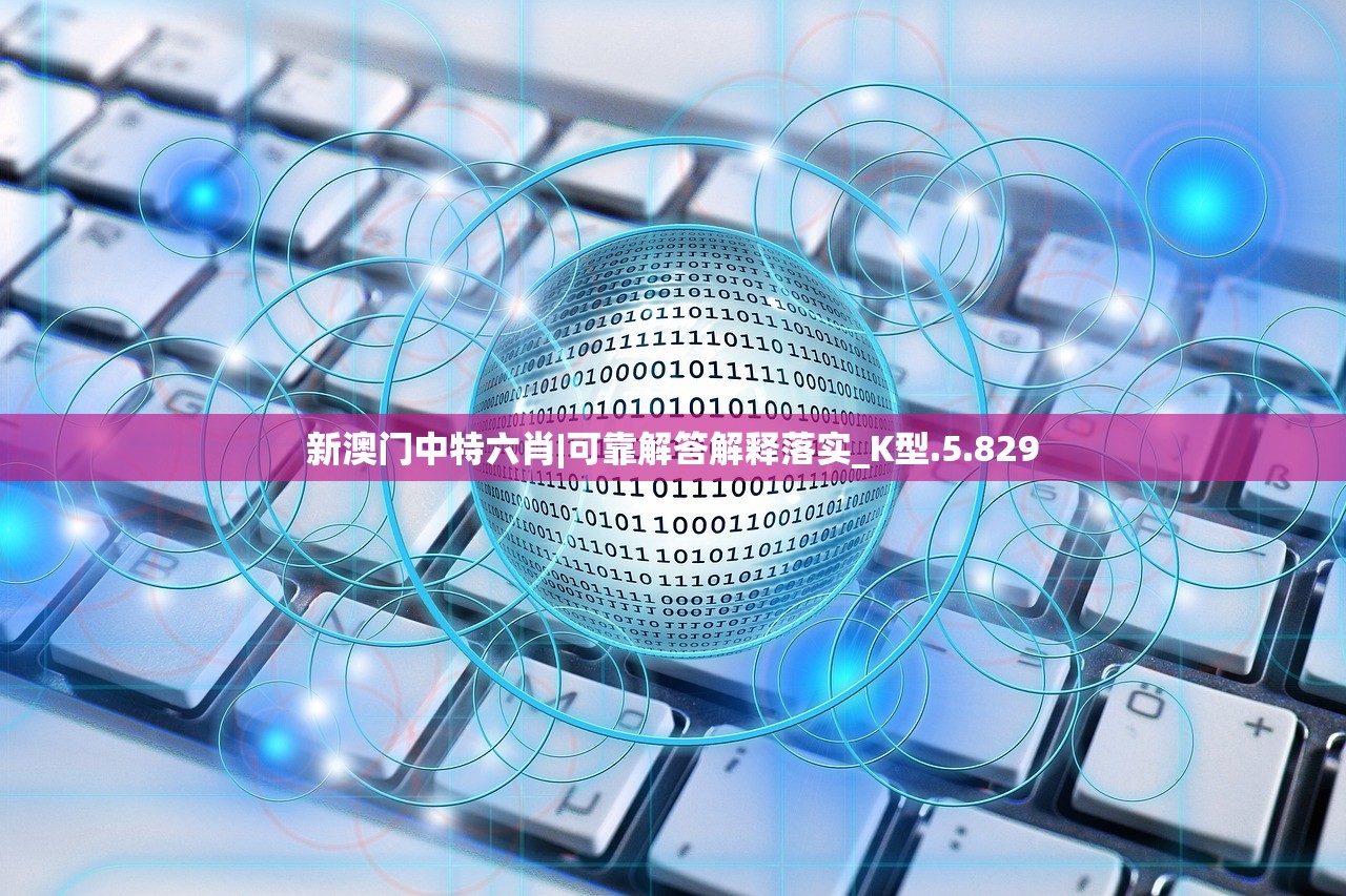 新澳门中特六肖|可靠解答解释落实_K型.5.829