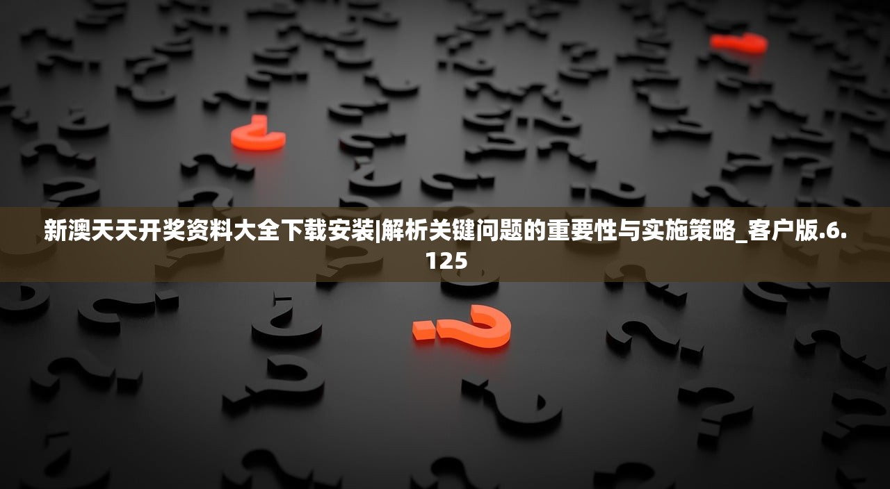 新澳天天开奖资料大全下载安装|解析关键问题的重要性与实施策略_客户版.6.125