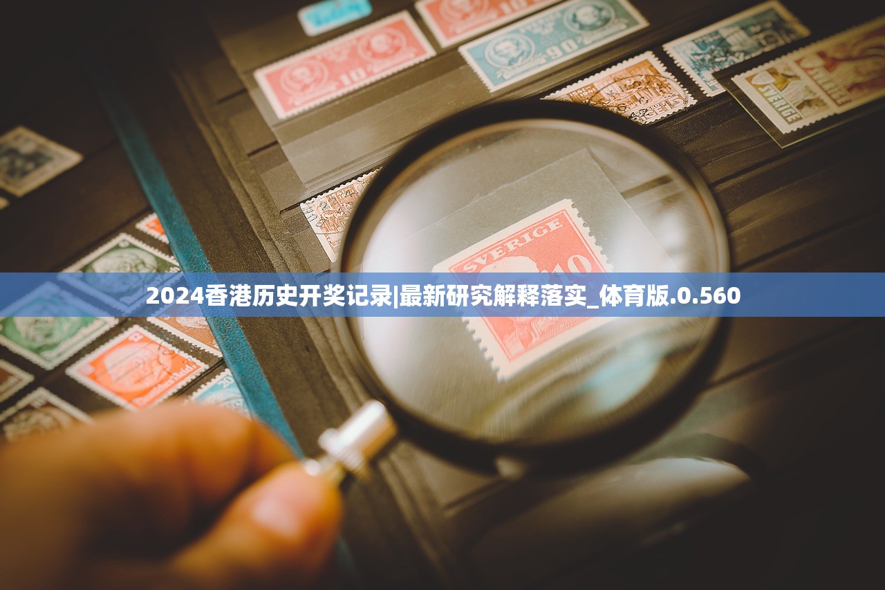 2024香港历史开奖记录|最新研究解释落实_体育版.0.560