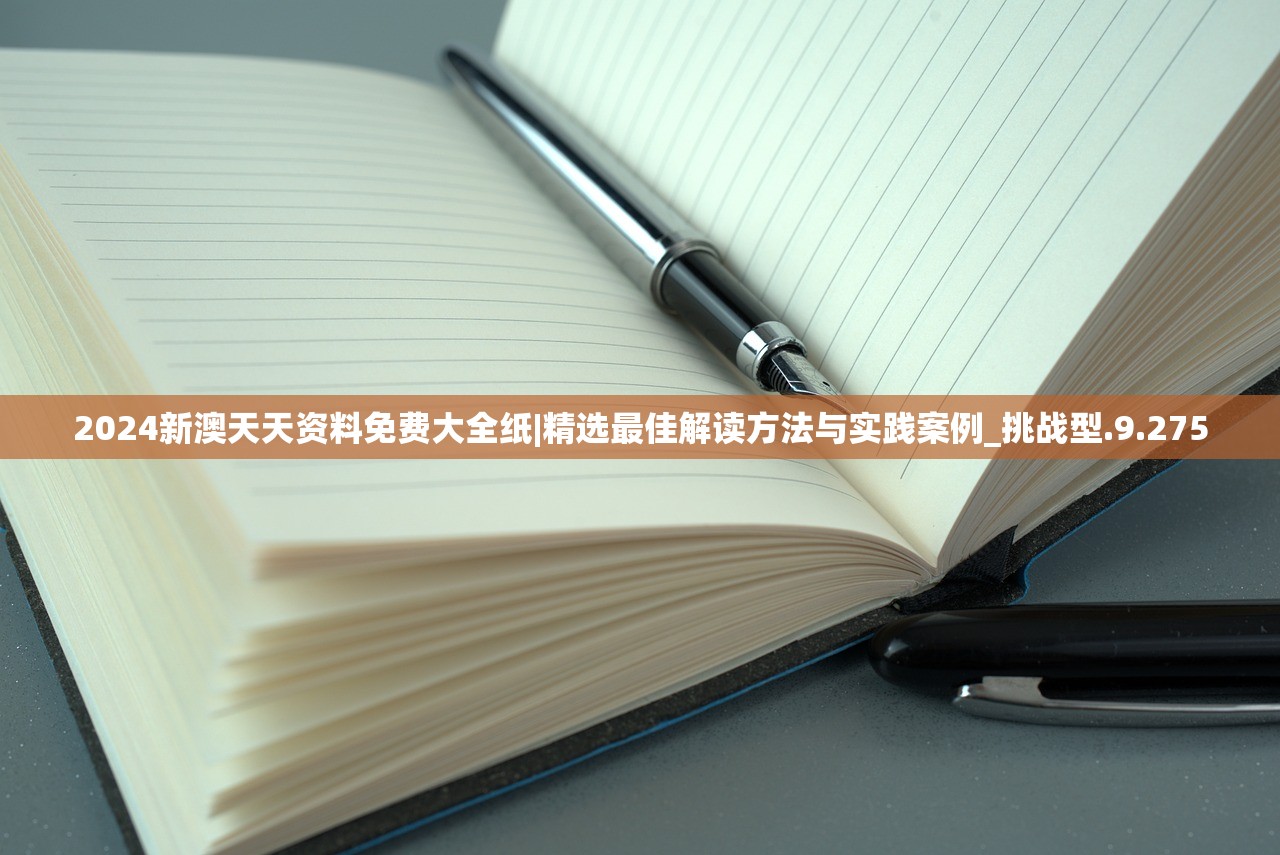 2024新澳天天资料免费大全纸|精选最佳解读方法与实践案例_挑战型.9.275