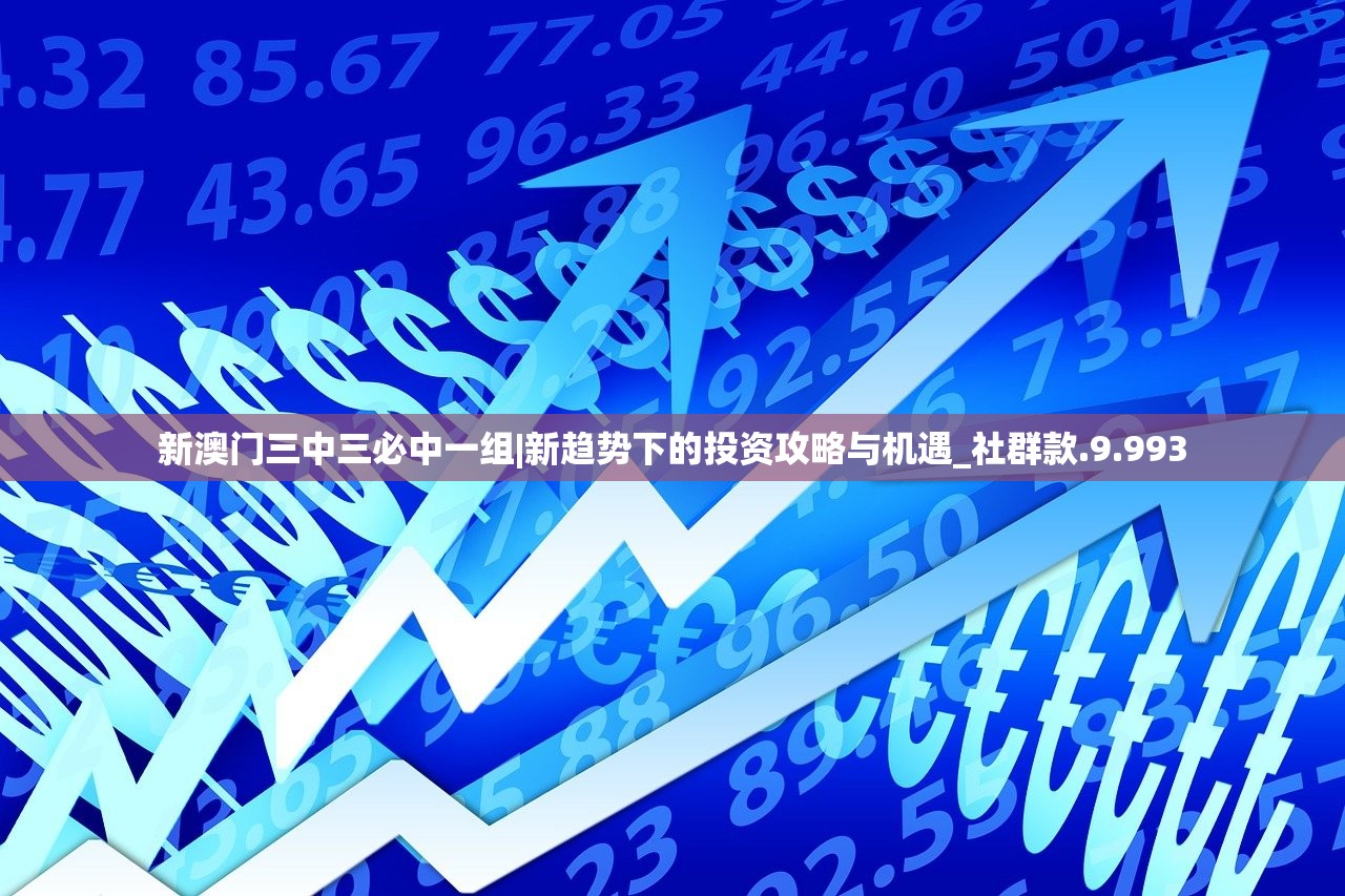 新澳门三中三必中一组|新趋势下的投资攻略与机遇_社群款.9.993