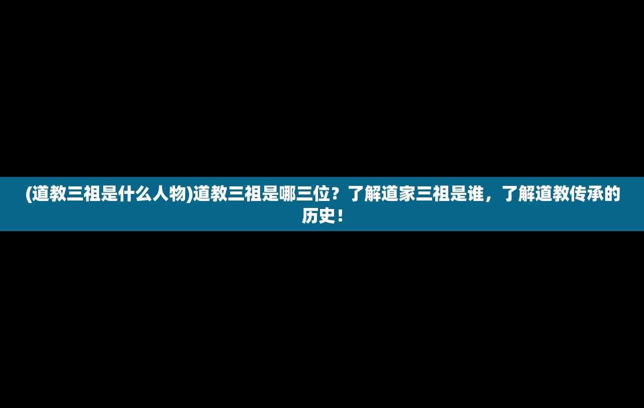 (道教三祖是什么人物)道教三祖是哪三位？了解道家三祖是谁，了解道教传承的历史！