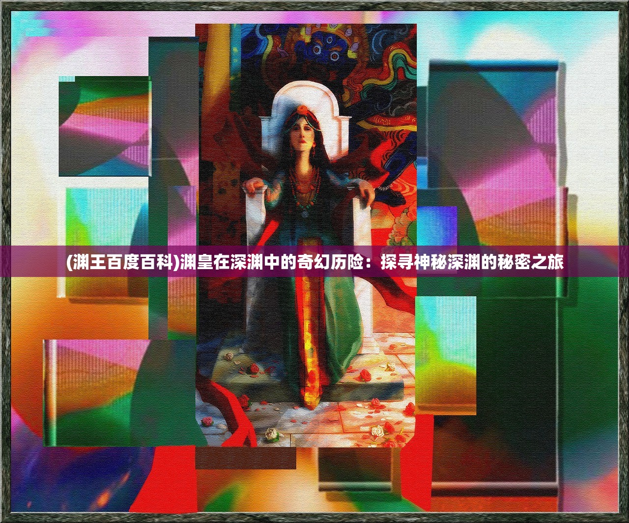 (渊王百度百科)渊皇在深渊中的奇幻历险：探寻神秘深渊的秘密之旅