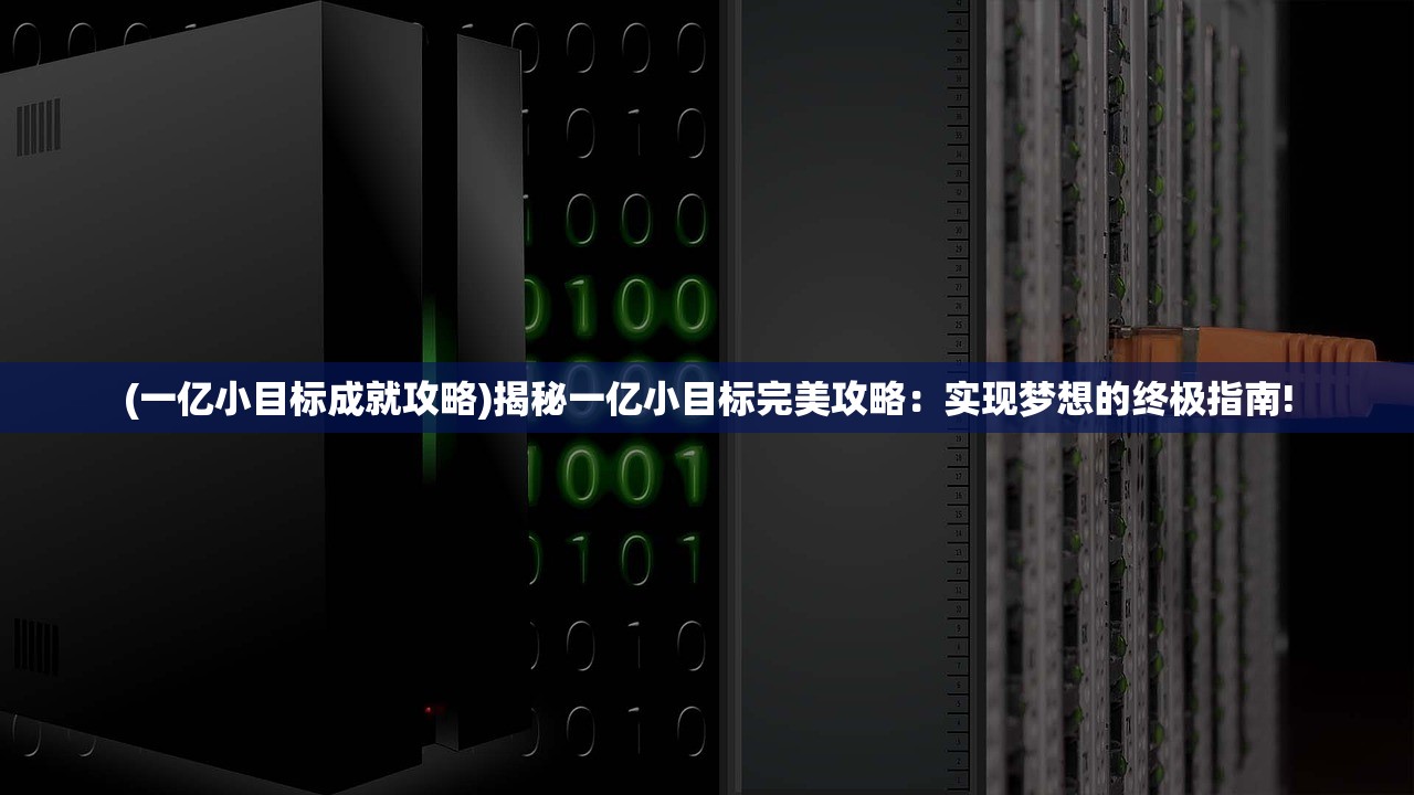 (一亿小目标成就攻略)揭秘一亿小目标完美攻略：实现梦想的终极指南!