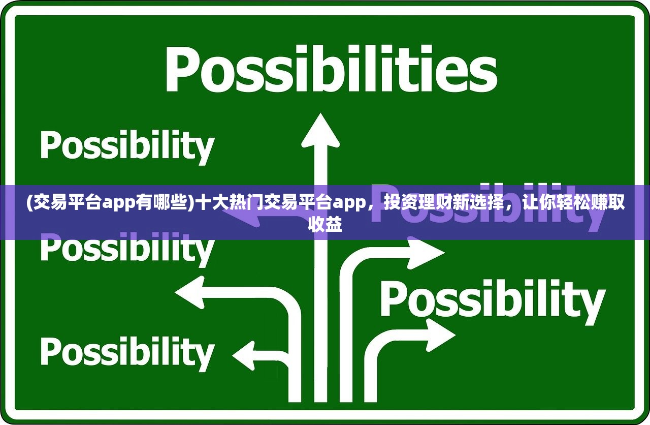 (交易平台app有哪些)十大热门交易平台app，投资理财新选择，让你轻松赚取收益