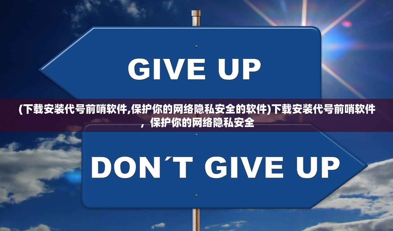 (下载安装代号前哨软件,保护你的网络隐私安全的软件)下载安装代号前哨软件，保护你的网络隐私安全