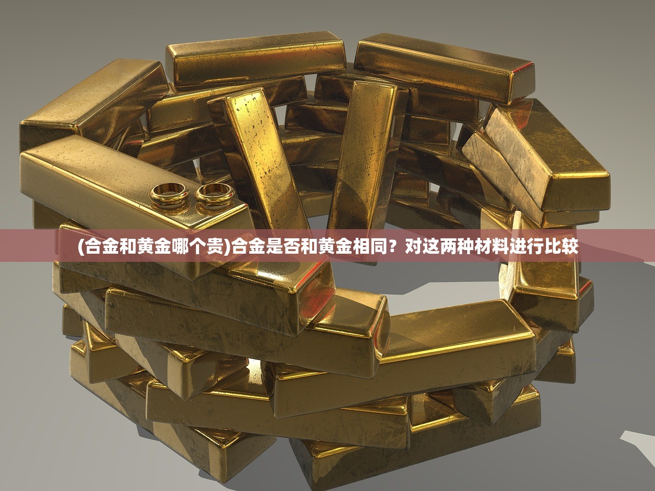 (合金和黄金哪个贵)合金是否和黄金相同？对这两种材料进行比较