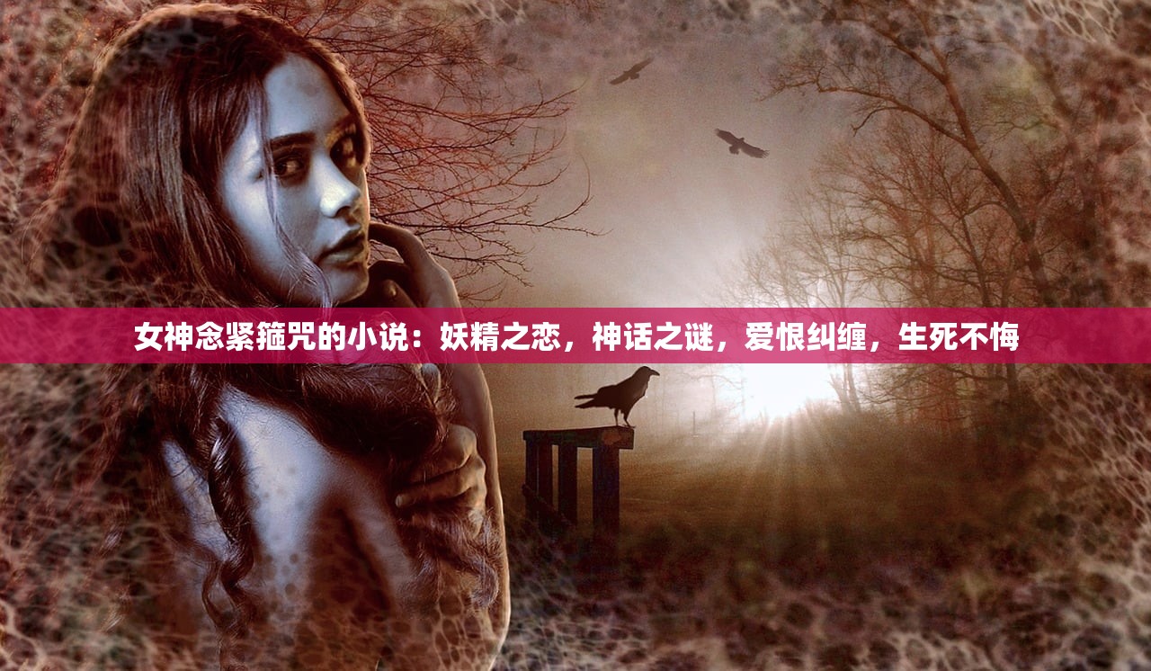 女神念紧箍咒的小说：妖精之恋，神话之谜，爱恨纠缠，生死不悔