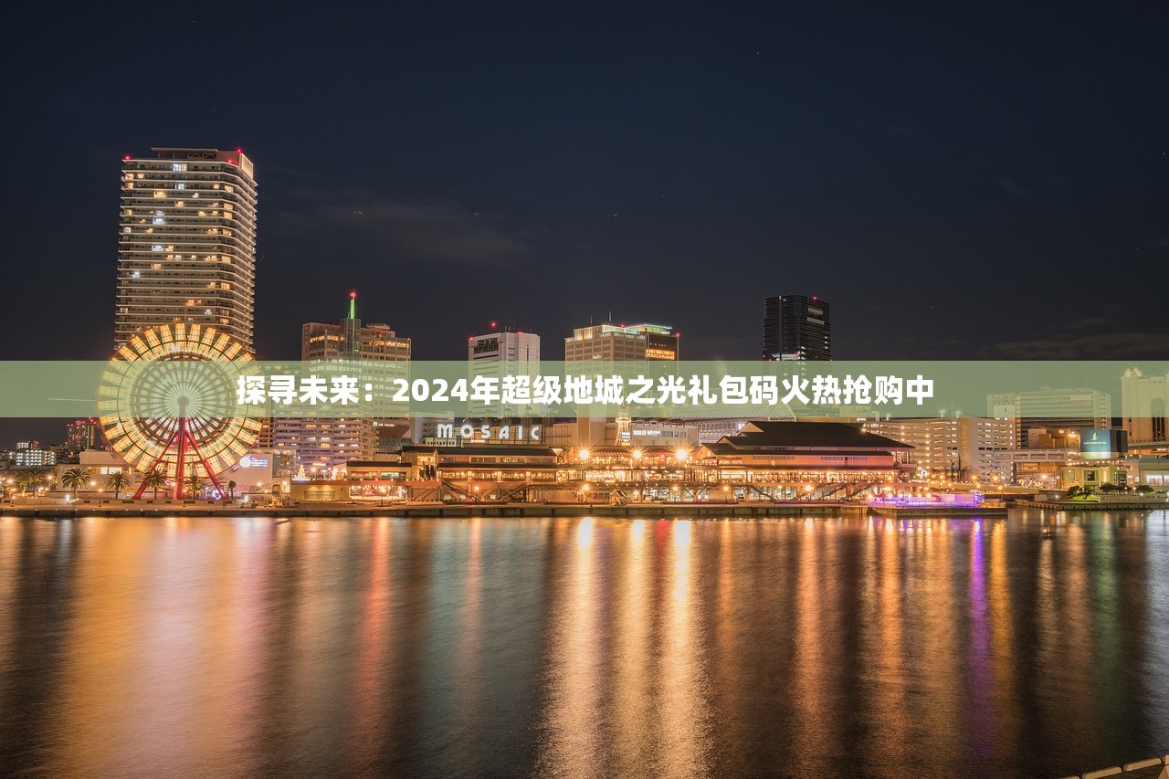 探寻未来：2024年超级地城之光礼包码火热抢购中