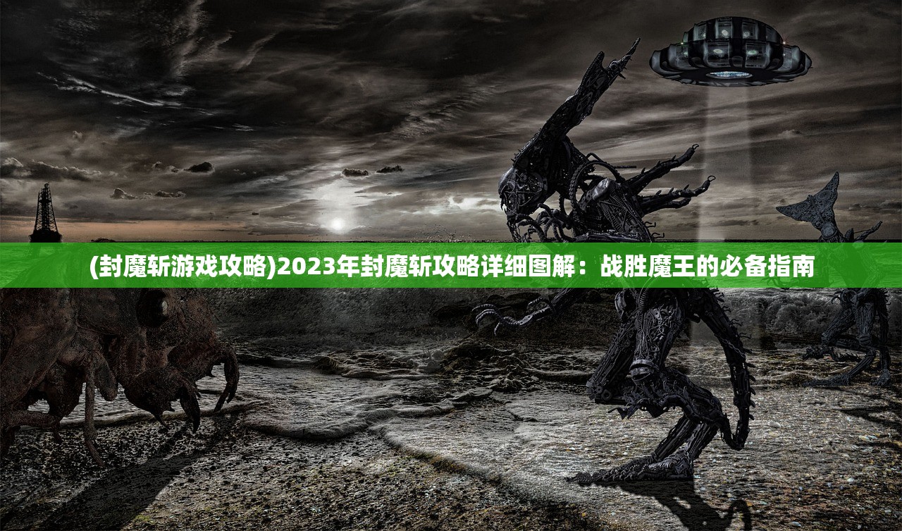 (封魔斩游戏攻略)2023年封魔斩攻略详细图解：战胜魔王的必备指南