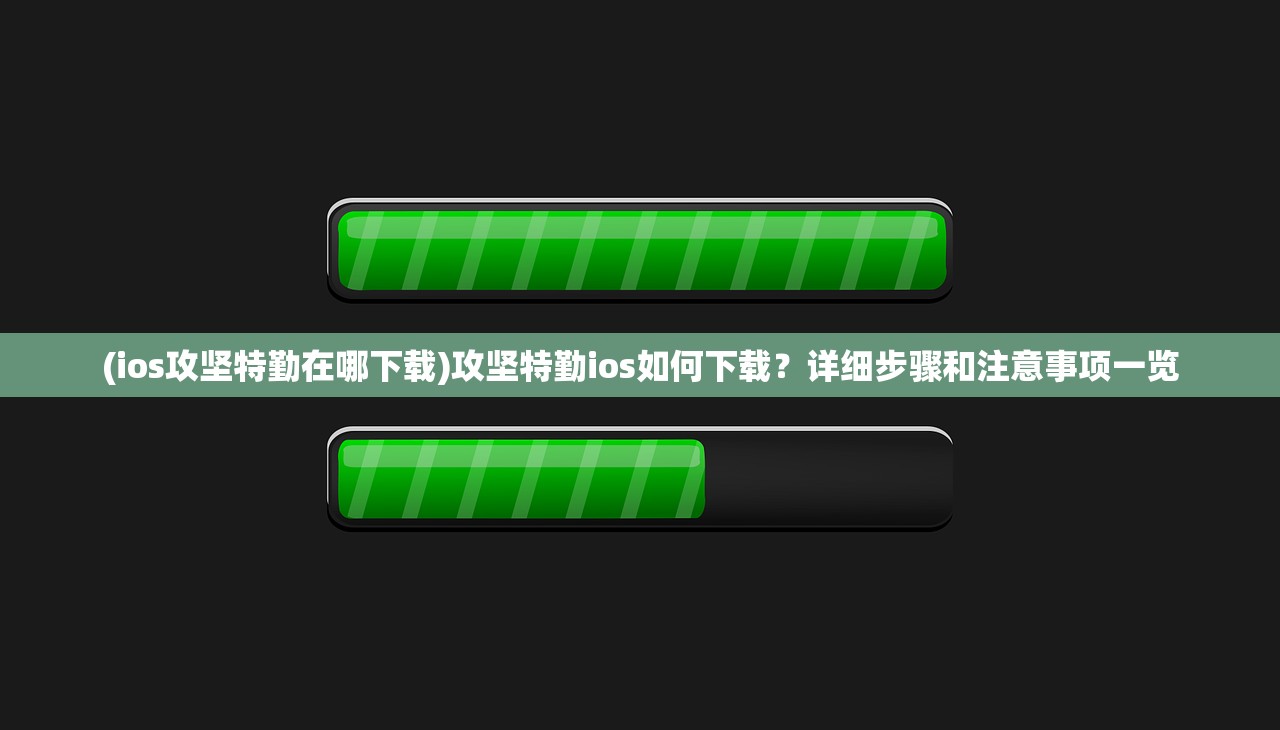 (ios攻坚特勤在哪下载)攻坚特勤ios如何下载？详细步骤和注意事项一览