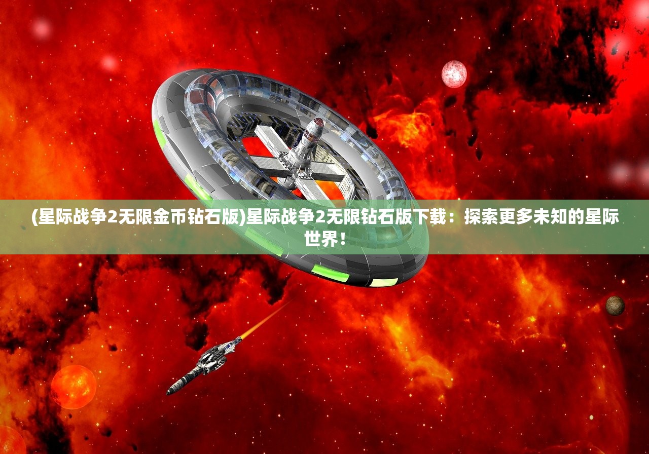 (星际战争2无限金币钻石版)星际战争2无限钻石版下载：探索更多未知的星际世界！