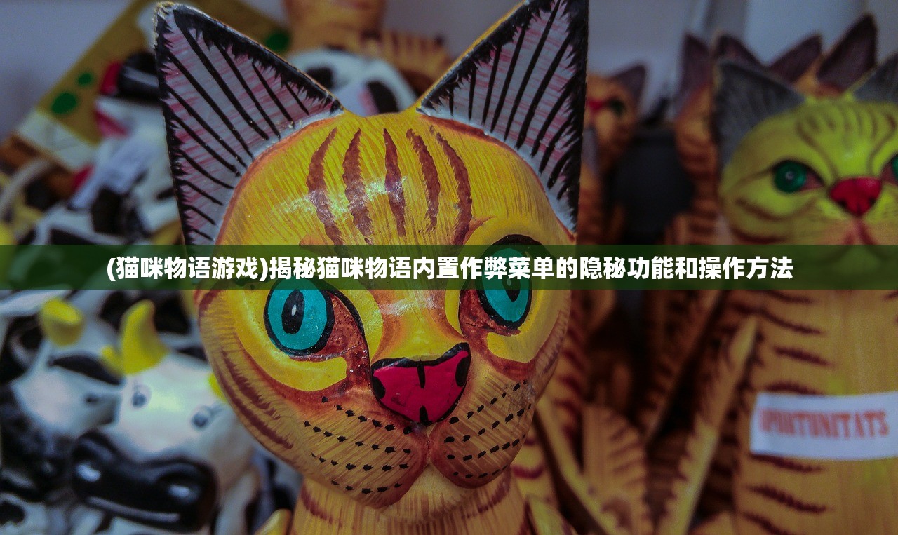 (猫咪物语游戏)揭秘猫咪物语内置作弊菜单的隐秘功能和操作方法