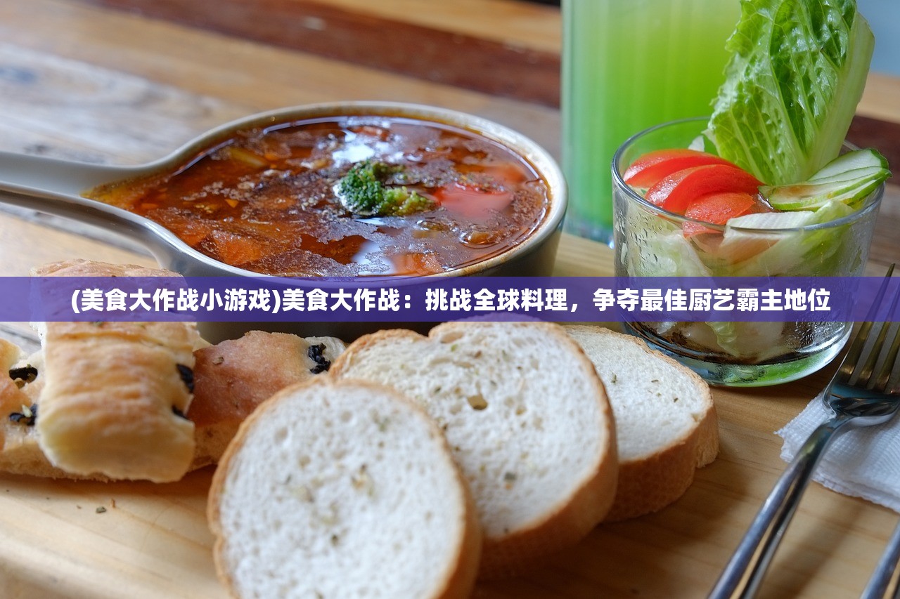 (美食大作战小游戏)美食大作战：挑战全球料理，争夺最佳厨艺霸主地位