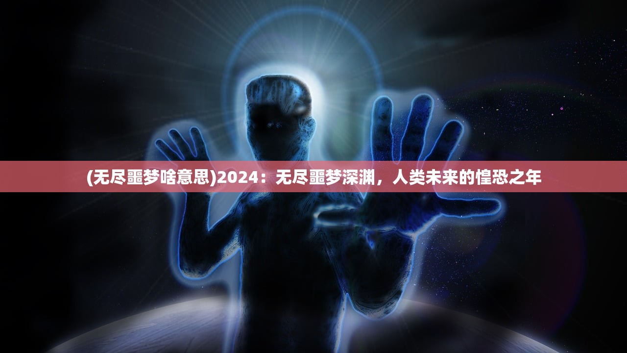 (无尽噩梦啥意思)2024：无尽噩梦深渊，人类未来的惶恐之年