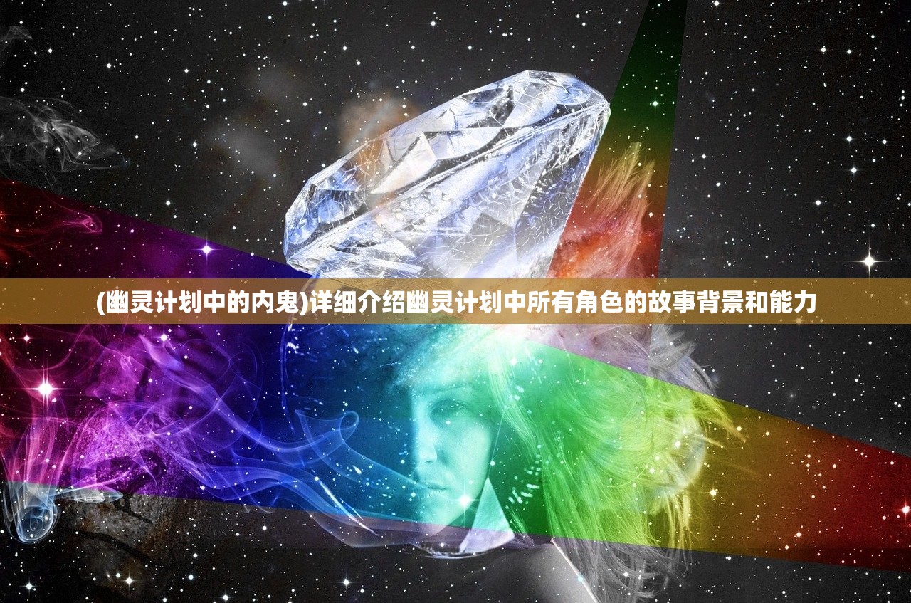 (幽灵计划中的内鬼)详细介绍幽灵计划中所有角色的故事背景和能力