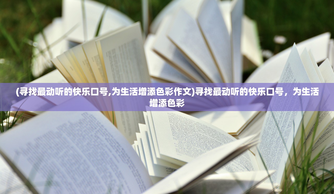 (寻找最动听的快乐口号,为生活增添色彩作文)寻找最动听的快乐口号，为生活增添色彩