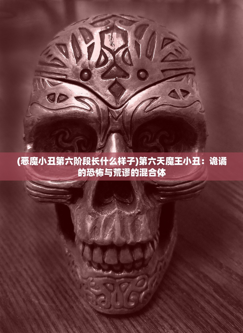 (恶魔小丑第六阶段长什么样子)第六天魔王小丑：诡谲的恐怖与荒谬的混合体