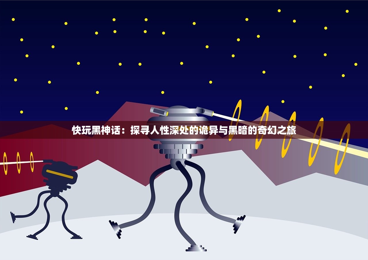 快玩黑神话：探寻人性深处的诡异与黑暗的奇幻之旅