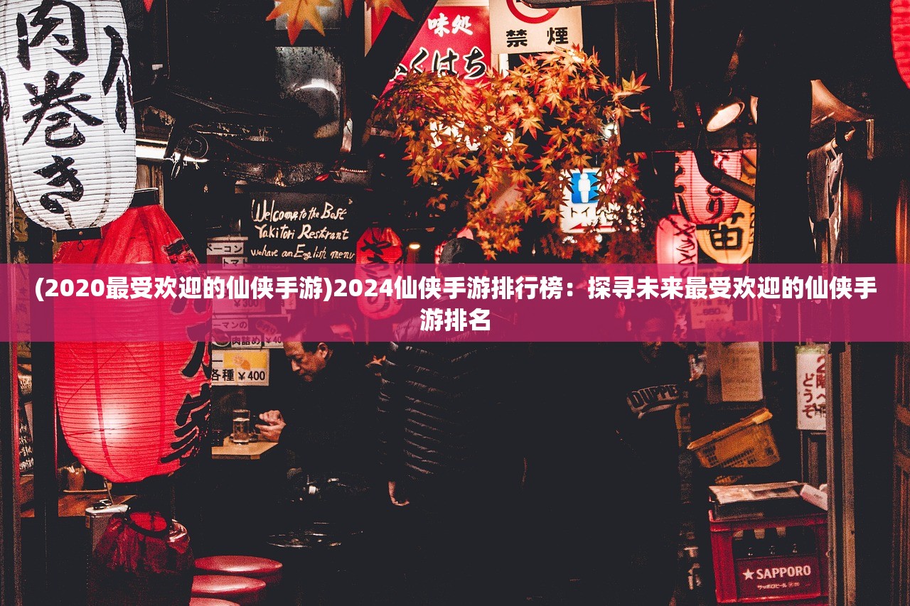 (2020最受欢迎的仙侠手游)2024仙侠手游排行榜：探寻未来最受欢迎的仙侠手游排名