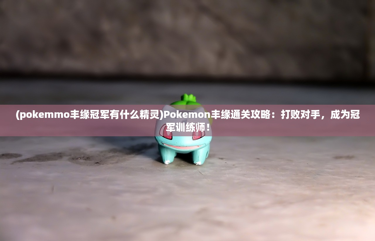 (pokemmo丰缘冠军有什么精灵)Pokemon丰缘通关攻略：打败对手，成为冠军训练师！