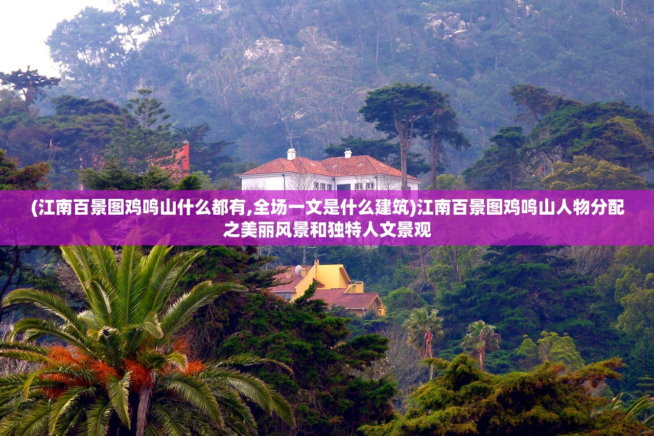 (江南百景图鸡鸣山什么都有,全场一文是什么建筑)江南百景图鸡鸣山人物分配之美丽风景和独特人文景观