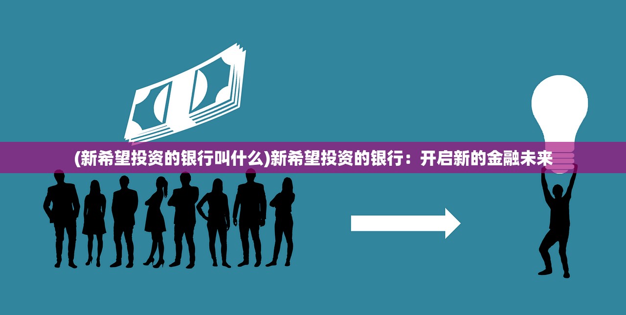 (新希望投资的银行叫什么)新希望投资的银行：开启新的金融未来