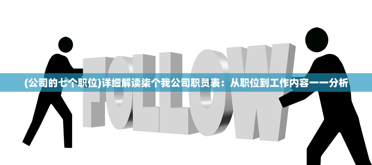 (公司的七个职位)详细解读柒个我公司职员表：从职位到工作内容一一分析