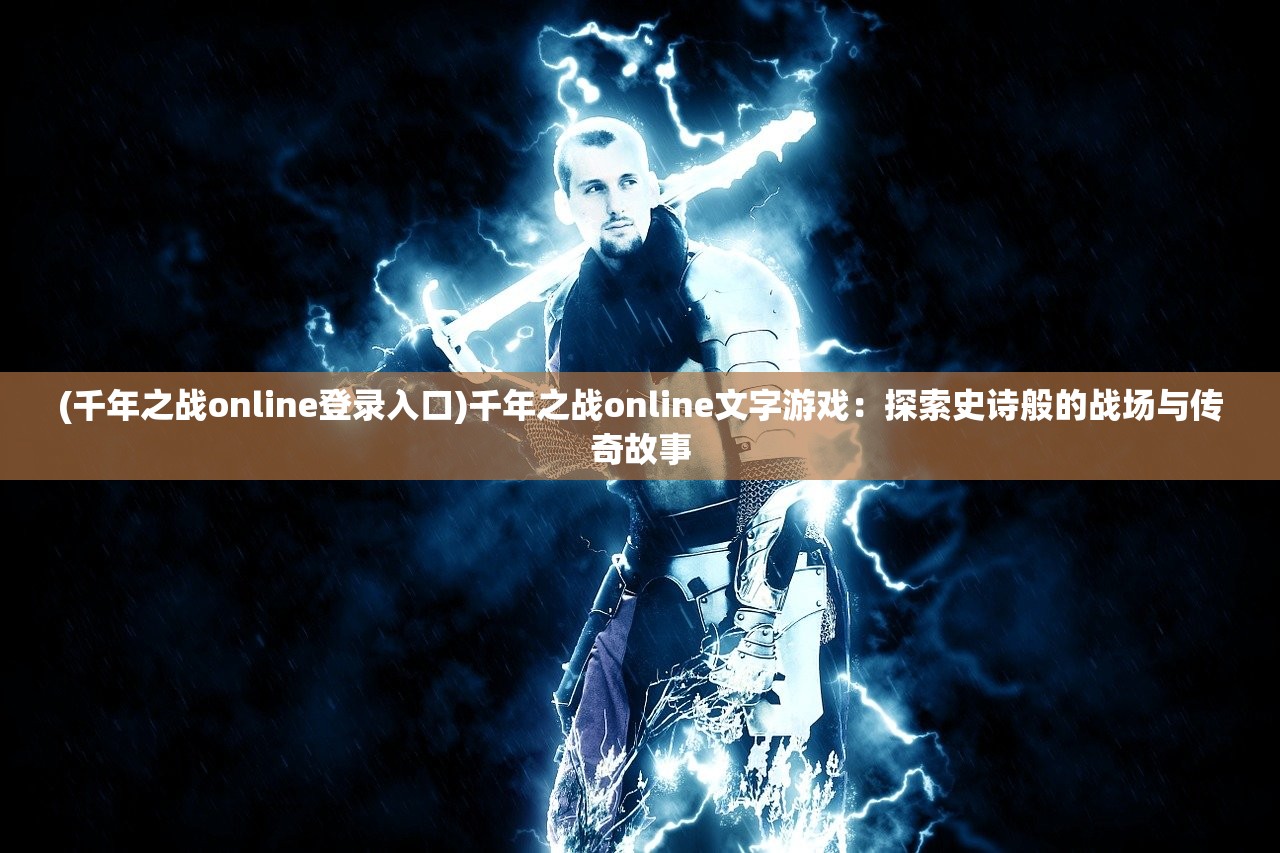 (千年之战online登录入口)千年之战online文字游戏：探索史诗般的战场与传奇故事