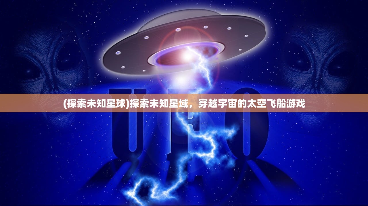 (探索未知星球)探索未知星域，穿越宇宙的太空飞船游戏