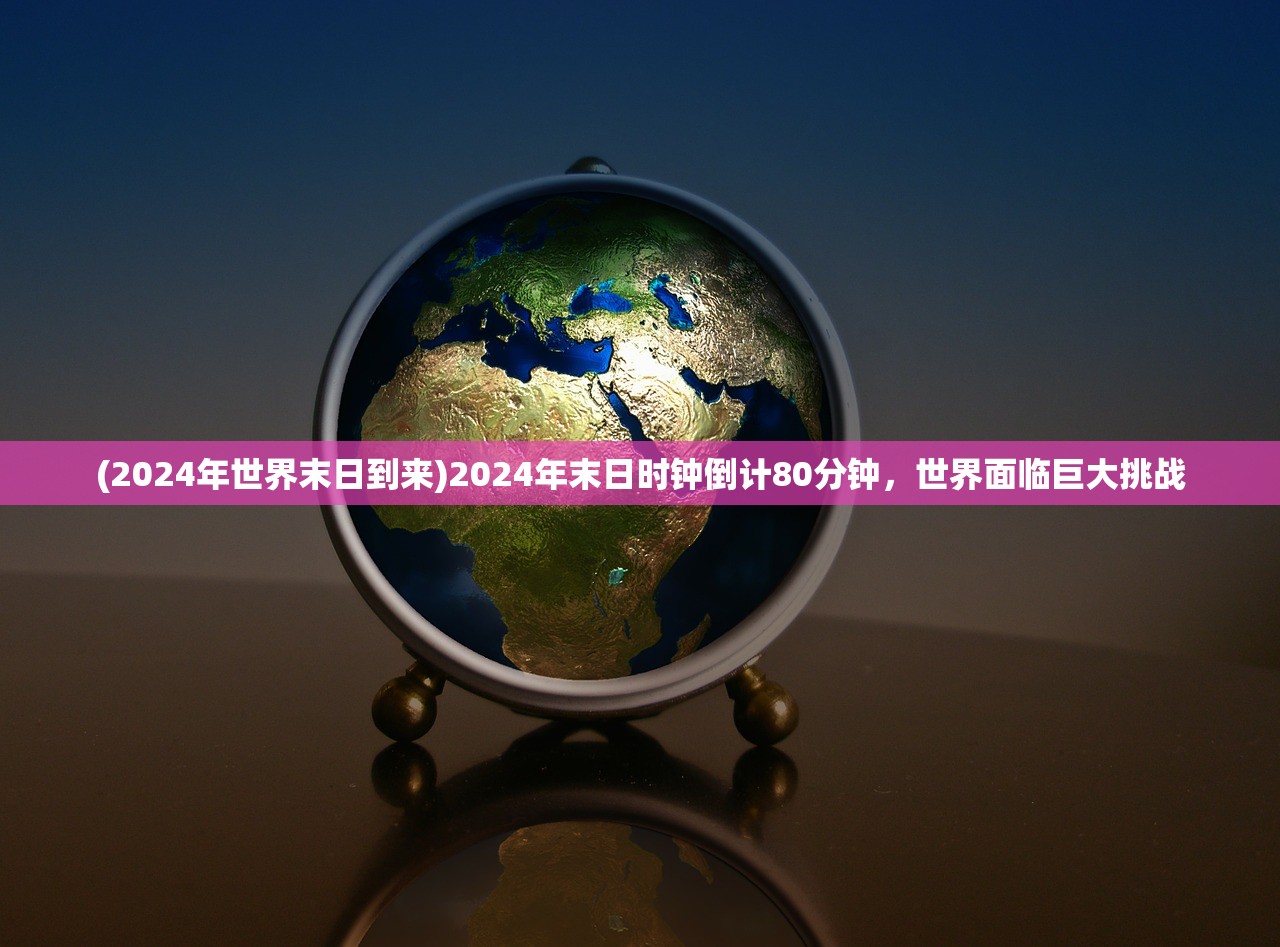 (2024年世界末日到来)2024年末日时钟倒计80分钟，世界面临巨大挑战