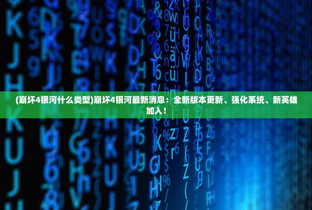 (崩坏4银河什么类型)崩坏4银河最新消息：全新版本更新、强化系统、新英雄加入！